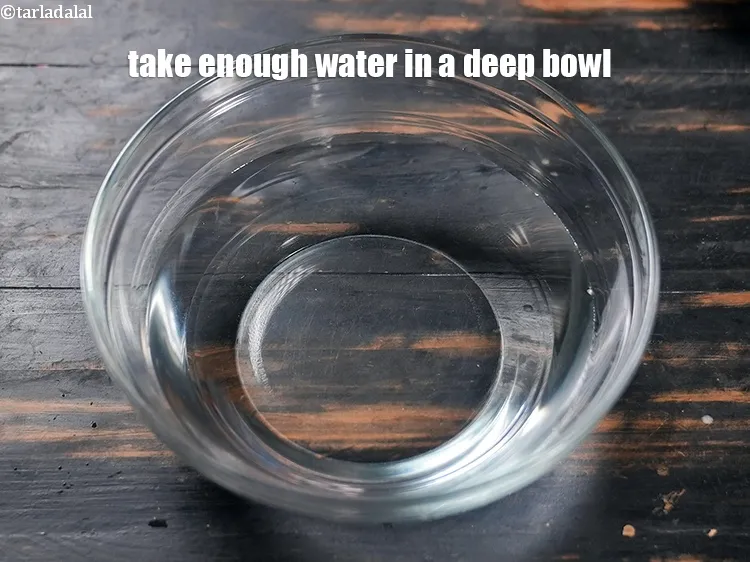 Step 8 – Take enough water in a deep bowl.