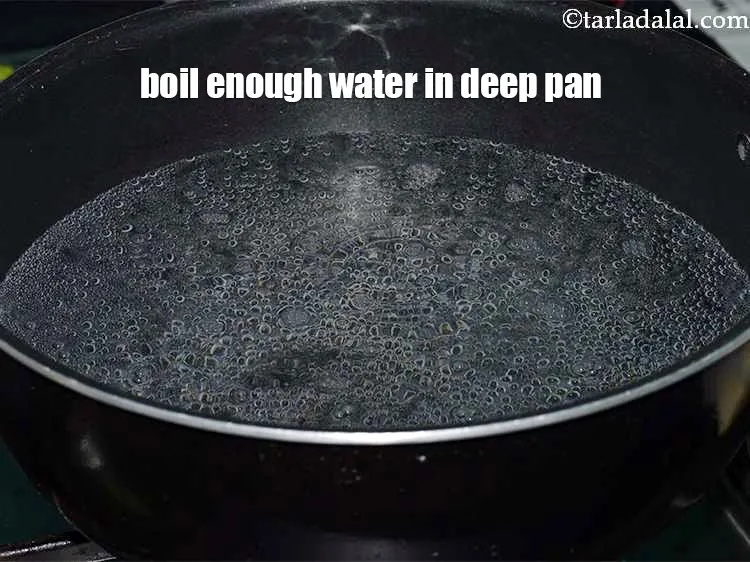 Step 7 – Boil enough water in a deep non-stick pan.