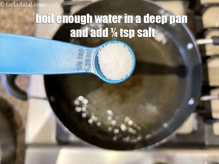 Step 9 – Boil enough water in a deep vessel and add 1/4 tsp salt.