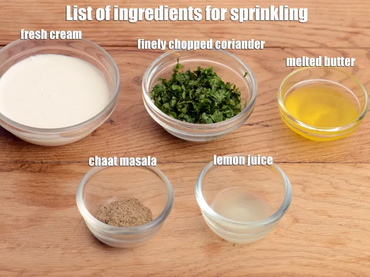Step 4 – <strong>For Sprinkling</strong>: 1/2 tsp chaat masala, 2 tbsp melted butter, 2 tbsp fresh cream, 1 …