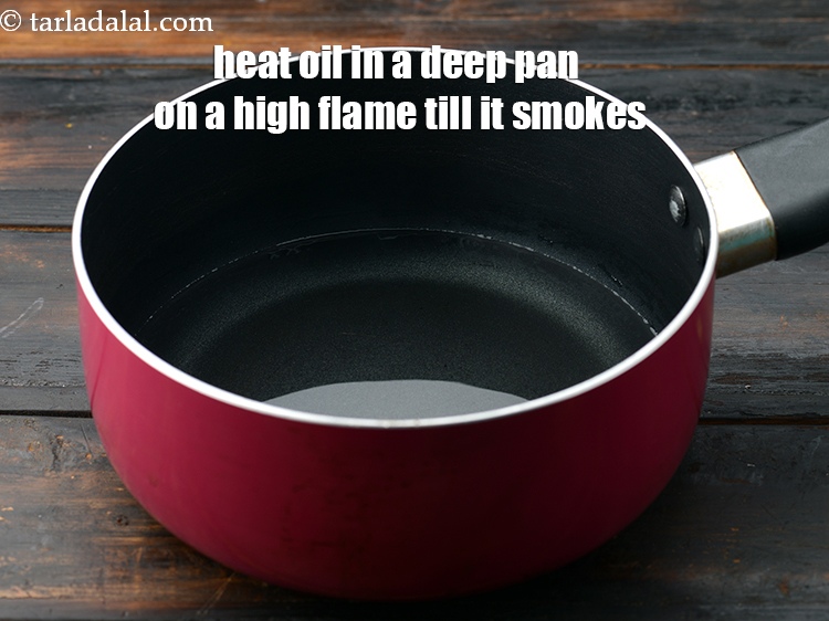 Step 4 – Heat 1/2 cup&nbsp;<a href="https://www.tarladalal.com/glossary-oil-671i">oil</a>&nbsp;in a deep pan on a high flame till it smokes.