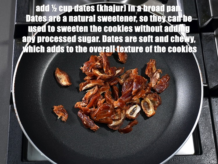 Step 3 – Add &frac12; cup <a href="https://www.tarladalal.com/glossary-dates-khajur-391i">dates (khajur)</a>&nbsp;in a broad pan.&nbsp;Dates are a natural sweetener, so they …