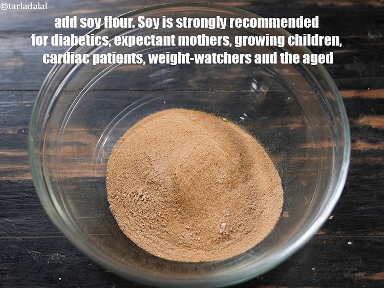 Step 30 – Add &frac14; cup&nbsp;<a href="https://www.tarladalal.com/glossary-soy-flour-soya-flour-soya-atta-617i">soy flour</a>.&nbsp;Soy is strongly recommended for diabetics, expectant mothers, growing children, cardiac …