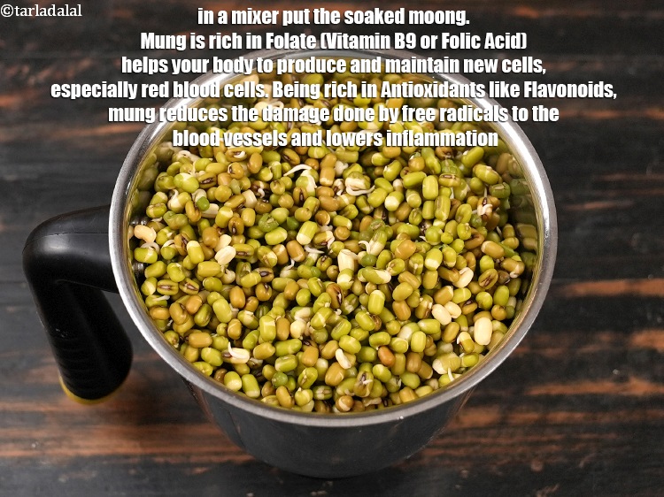 Step 11 – In a mixer put the soaked moong.&nbsp;<a href="https://www.tarladalal.com/recipes-using-mung-821">Mung</a>&nbsp;is rich in&nbsp;<a href="https://www.tarladalal.com/recipes-for-Vitamin-B9-Rich-Folate-1119" target="_blank">Folate (Vitamin B9</a>&nbsp;or&nbsp;<a href="https://www.tarladalal.com/recipes-for-Pregnancy-Folic-Acid-Rich-447" …
