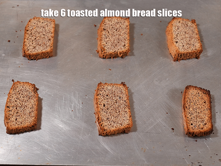 Step 19 – Take 6 toasted almond bread slices.