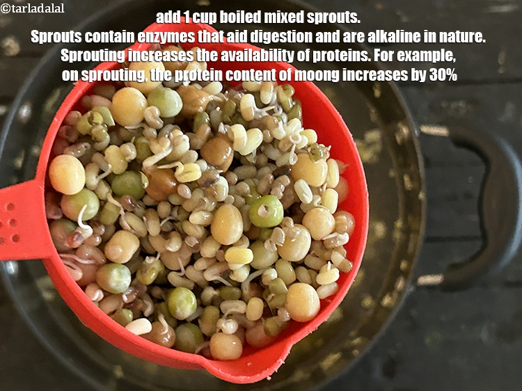 Step 23 – Add&nbsp;<meta charset="UTF-8" />1 cup&nbsp;<a href="glossary-boiled-mixed-sprouts-1663i">boiled mixed sprouts</a>.&nbsp;&nbsp;<a href="http://www.tarladalal.com/recipes-for-Sprouts-1159">Sprouts</a>&nbsp;contain enzymes that aid digestion and are alkaline …