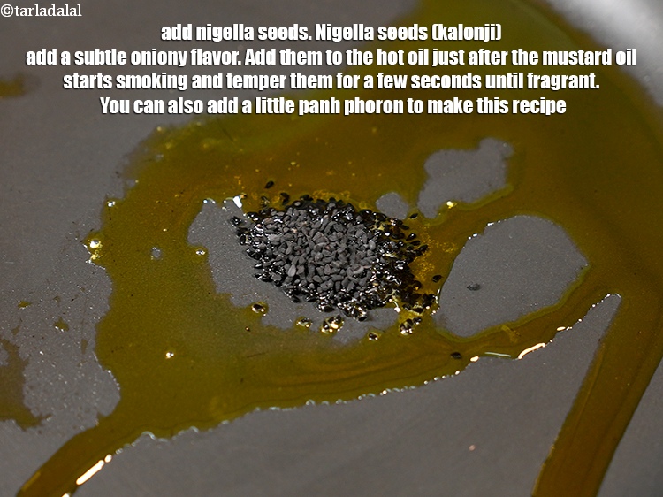 Step 12 – Add &frac12; tsp <a href="https://www.tarladalal.com/glossary-nigella-seeds-kalonji-onion-seeds-552i">nigella seeds (kalonji)</a>. Nigella seeds (kalonji) add a subtle oniony flavor. …