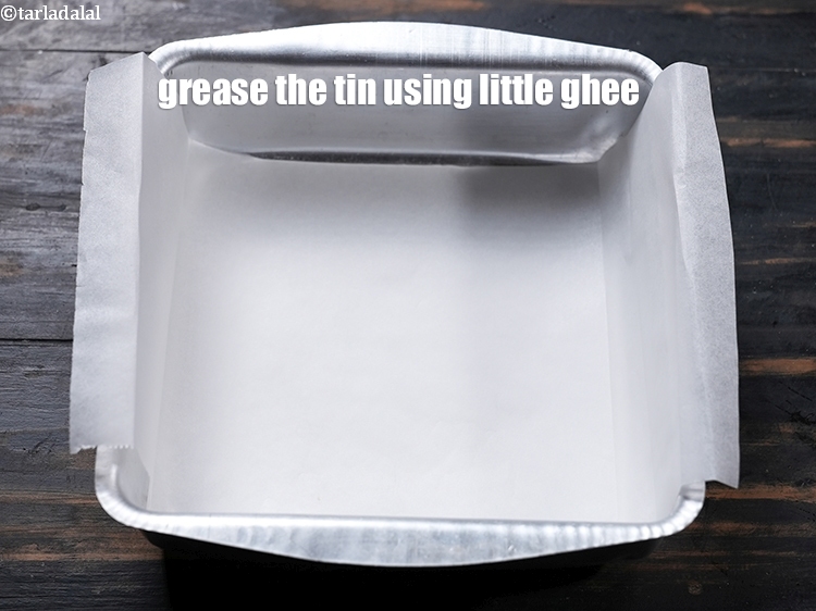 Step 12 – Grease the tin using little ghee.