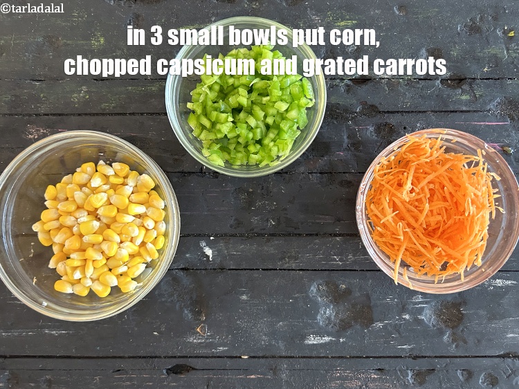 Step 20 – Put the 1/2 cup&nbsp;corn, 1/2 cup finely chopped&nbsp;capsicum and 1/2 cup grated&nbsp;carrots in 3 small …