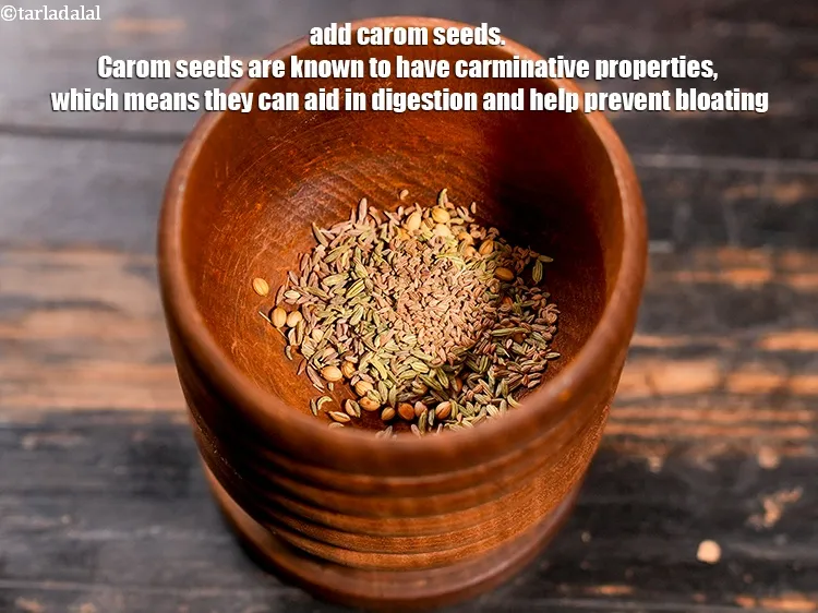 Step 13 – Add &frac14; tsp <a href="https://www.tarladalal.com/glossary-carom-seeds-ajwain-thymol-seeds-bishops-weed-266i">carom seeds (ajwain)</a>. Carom seeds are known to have carminative properties, …