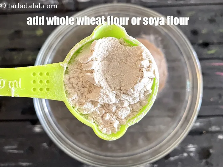 Step 24 – Add&nbsp;<meta charset="UTF-8" />1/4 cup&nbsp;<a href="glossary-soy-flour-soya-flour-soya-atta-617i">soy flour</a>&nbsp; or whole wheat flour.