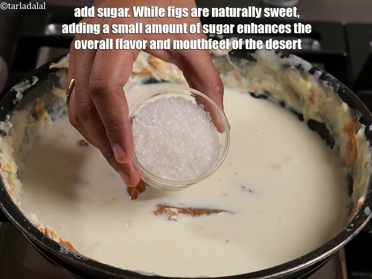 Step 16 – Add 3 tbsp&nbsp;<a href="https://www.tarladalal.com/glossary-sugar-chini-shakkar-278i">sugar</a>. While figs are naturally sweet, adding a small amount of sugar …
