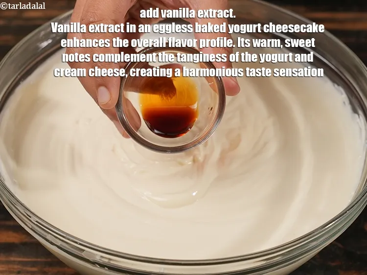 स्टेप 16 – १ टी-स्पून&nbsp;<a href=""https://www.tarladalal.com/glossary-vanilla-extract-hindi-1248i"">वेनिला एक्सट्रैक्ट</a>&nbsp;डालें। अंडे रहित बेक्ड दही चीज़केक में …