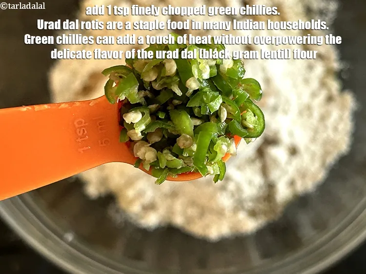 Step 17 – Add&nbsp;1 tsp&nbsp;finely&nbsp;<a href="https://www.tarladalal.com/glossary-chopped-green-chilli-820i">chopped green chillies</a>.&nbsp;Urad dal rotis are a staple food in many Indian households. …