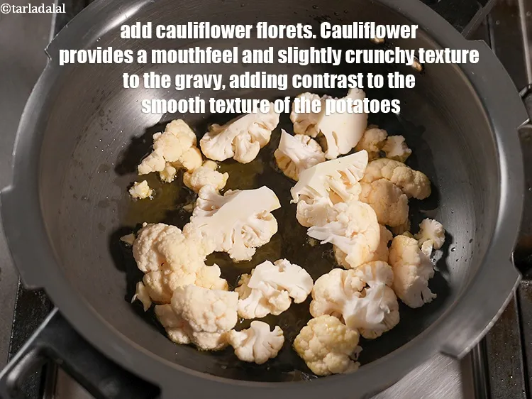 Step 18 – Add 2 cups <a href="https://www.tarladalal.com/glossary-cauliflower-florets-753i">cauliflower florets</a>. Cauliflower provides a mouthfeel and slightly crunchy texture to …