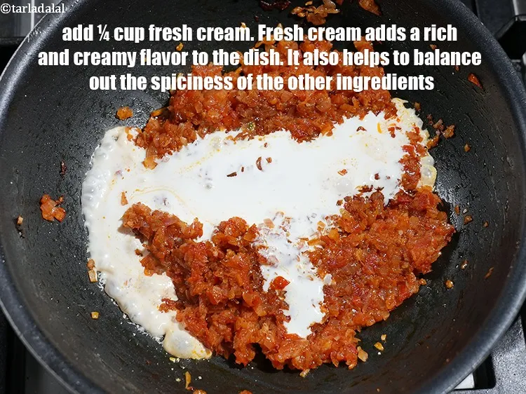 Step 18 – Add &frac14; cup&nbsp;<a href="https://www.tarladalal.com/glossary-fresh-cream-1877i">fresh cream</a>.&nbsp;Fresh cream adds a rich and creamy flavor to the dish. …