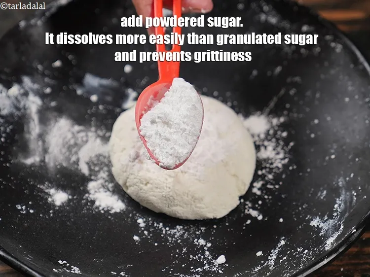 Step 18 – Add &frac14; cup <a href="https://www.tarladalal.com/glossary-powdered-sugar-280i">powdered sugar</a>. It dissolves more easily than granulated sugar and prevents …