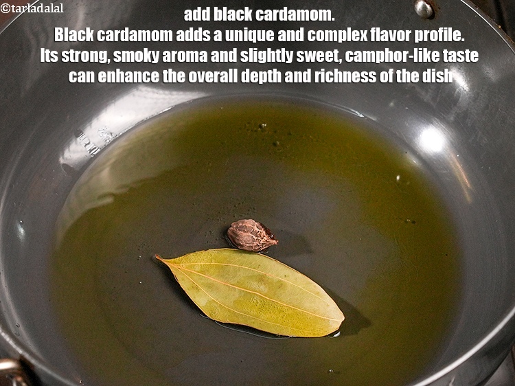 Step 21 – Add 1 <a href="https://www.tarladalal.com/glossary-black-cardamom-badi-elaichi-moti-elaichi-263i">black cardamom (badi elaichi)</a>. Black cardamom adds a unique and complex flavor …