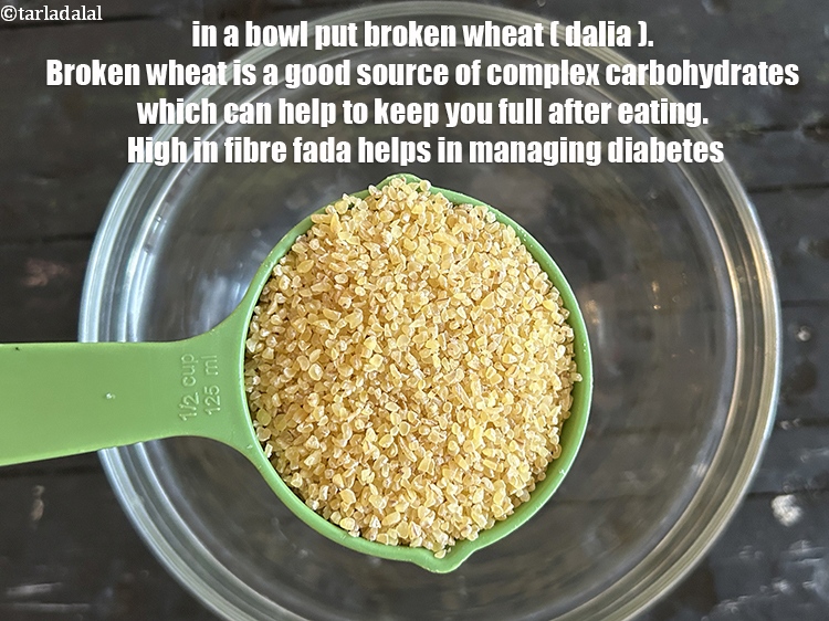 Step 5 – <html><head><meta charset="UTF-8"> </head><body><p>In a bowl put 1/2 cup&nbsp;<a href="glossary-broken-wheat-dalia-bulgur-wheat-lapsi-fada-426i">broken wheat (dalia)</a>.&nbsp;Broken wheat is a good …