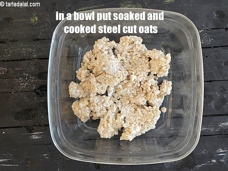 Step 11 – in a bowl put&nbsp;1/2 cup&nbsp;<a href="https://tarladalal.com/glossary-soaked-and-cooked-steel-cut-oats-2756i">soaked and cooked steel cut oats</a>. See above on how …
