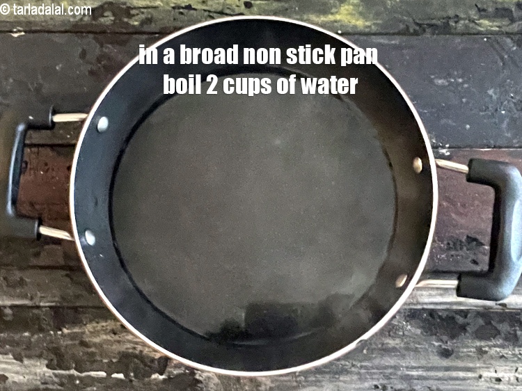 Step 11 – In a broad non stick pan boil 2 cups of water.