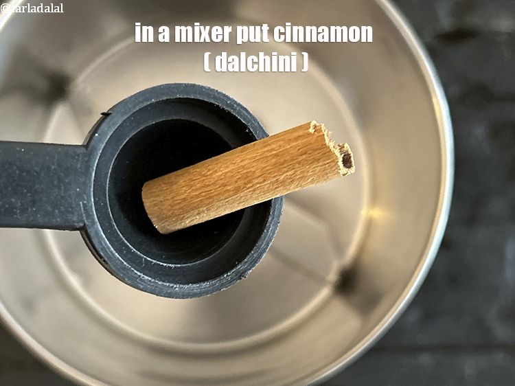Step 11 – in a mixer &nbsp;put&nbsp;<meta charset="UTF-8" />25 mm&nbsp;(1&rdquo;) piece&nbsp;<a href="glossary-cinnamon-dalchini-346i">cinnamon (dalchini)</a>.
