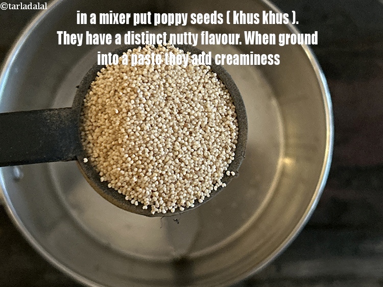 स्टेप 8 – एक मिक्सर में&nbsp;&nbsp;१ टेबल-स्पून&nbsp;<a href=""https://www.tarladalal.com/glossary-poppy-seeds-khus-khus-hindi-589i"">खस-खस</a>&nbsp;डालें। खसखस में एक विशिष्ट पौष्टिक …