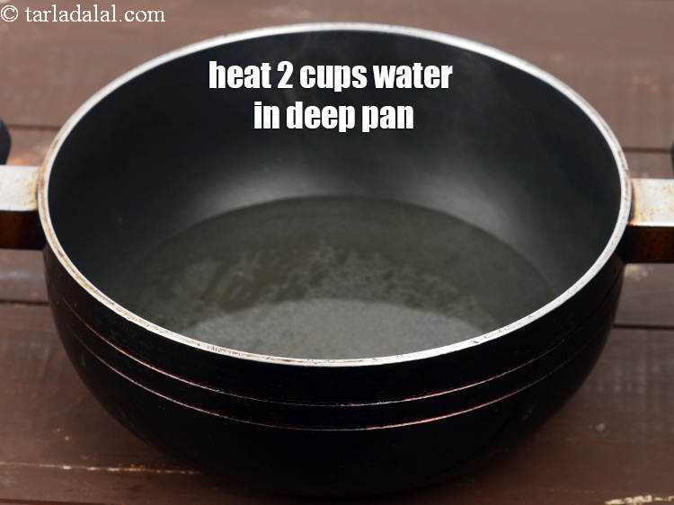 Step 3 – Heat 2 cups water in a deep pan.