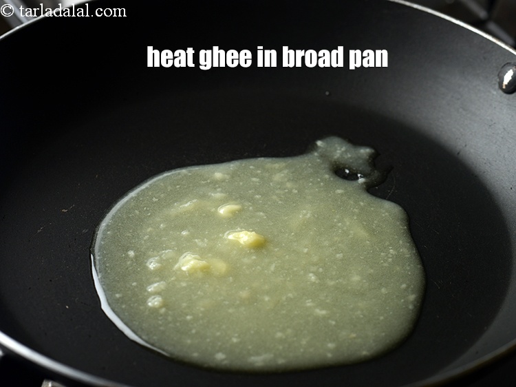 Step 4 – Heat 2 tbsp&nbsp;<a href="https://www.tarladalal.com/glossary-ghee-245i">ghee</a> in a broad non-stick pan.