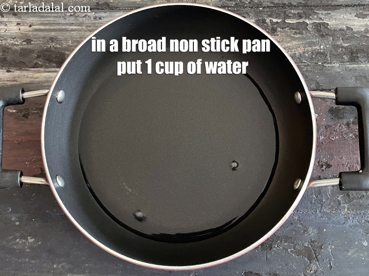 Step 10 – In a broad non-stick pan put 1 cup of water.