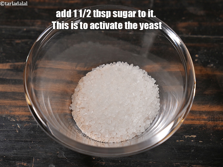 स्टेप 4 – इसमें&nbsp;&nbsp;१ १/२ टेबल-स्पून&nbsp;<a href=""https://www.tarladalal.com/glossary-sugar-chini-shakkar-hindi-278i"">चीनी</a>&nbsp;&nbsp;मिलाएं। यह खमीर को सक्रिय करने के …