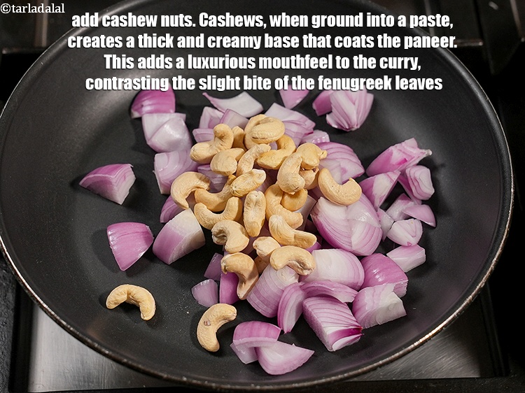 Step 4 – Add &frac14; cup <a href="https://www.tarladalal.com/glossary-cashew-nuts-kaju-840i">cashew nuts (kaju)</a>. Cashews, when ground into a paste, creates a …
