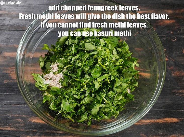 Step 4 – Add 3/4 cup <a href="https://www.tarladalal.com/glossary-chopped-fenugreek-811i">chopped fenugreek leaves (methi)</a>. Fresh methi leaves will give the dish …