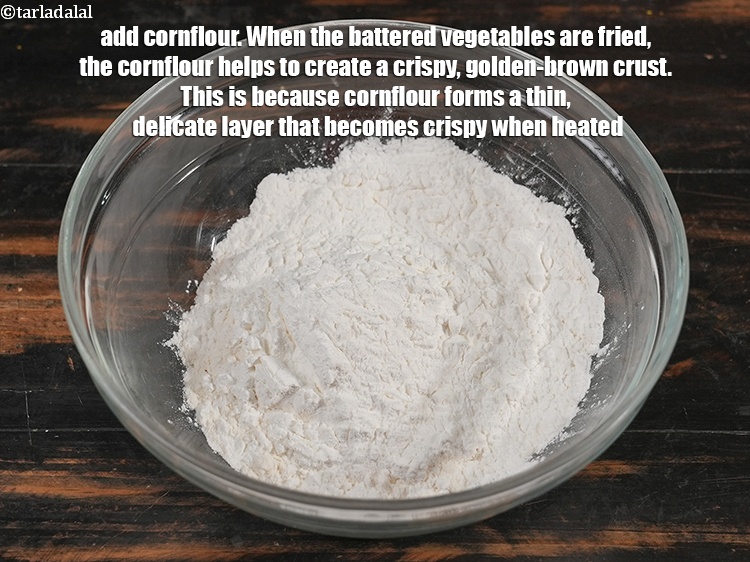 Step 4 – add &frac12; cup&nbsp;<a href="https://www.tarladalal.com/glossary-cornflour-cornstarch-maize-starch-corn-flour-112i">cornflour</a>. When the battered vegetables are fried, the cornflour helps to create …