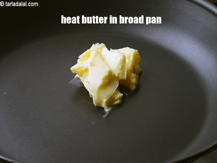 Step 5 – Heat 2 tbsp butter in a broad non-stick pan.