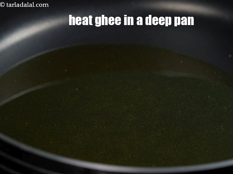 Step 4 – Heat 4 tbsp&nbsp;<a href="https://www.tarladalal.com/glossary-ghee-245i">ghee</a>&nbsp;in a deep non-stick pan.&nbsp;
