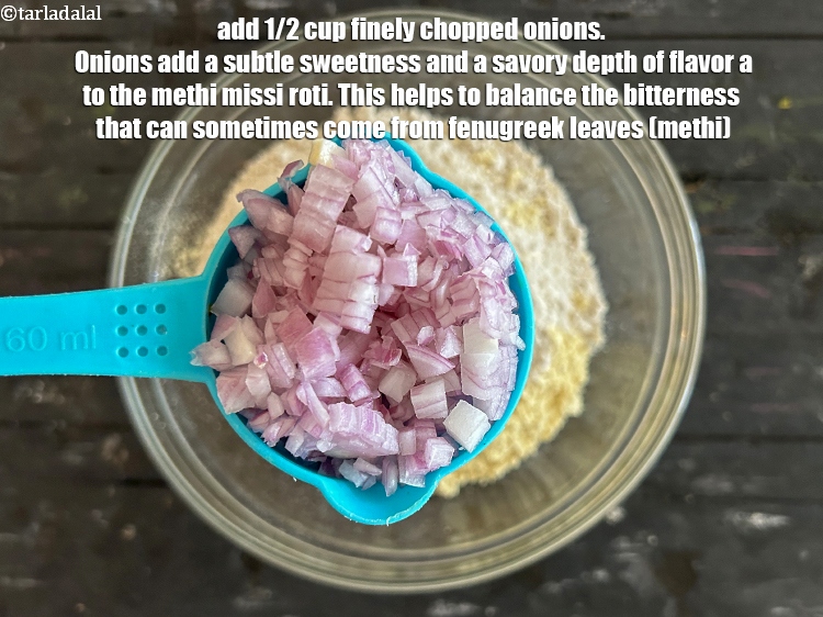 स्टेप 5 – १/२ कप&nbsp;बारीक&nbsp;<a href=""https://www.tarladalal.com/glossary-chopped-onions-hindi-722i"">कटा हुआ प्याज़</a>&nbsp;डालें। प्याज मेथी मिस्सी रोटी में …