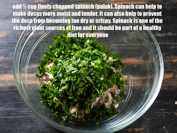Step 5 – Add &frac12; cup finely&nbsp;<a href="https://www.tarladalal.com/glossary-chopped-spinach-780i">chopped spinach (palak)</a>.&nbsp;Spinach can help to make dosas more moist and …
