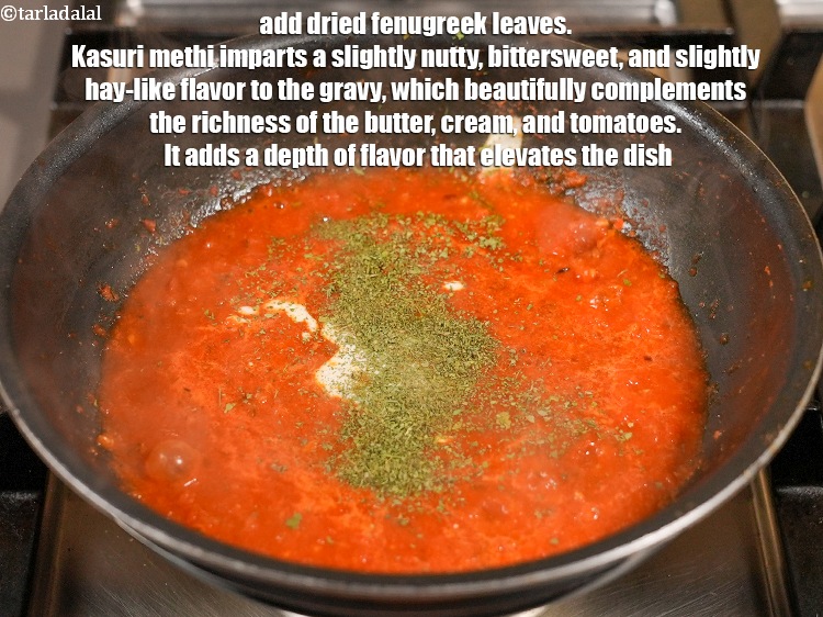 Step 32 – Add 1 tsp&nbsp;<a href="https://www.tarladalal.com/glossary-dried-fenugreek-leaves-kasuri-methi-374i">dried fenugreek leaves (kasuri methi)</a>. Kasuri methi imparts a slightly nutty, bittersweet, …