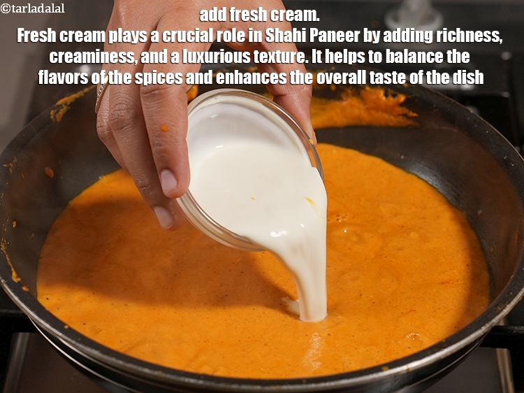 Step 41 – Add &frac14; cup <a href="https://www.tarladalal.com/glossary-fresh-cream-1877i">fresh cream</a>. Fresh cream plays a crucial role in Shahi Paneer …