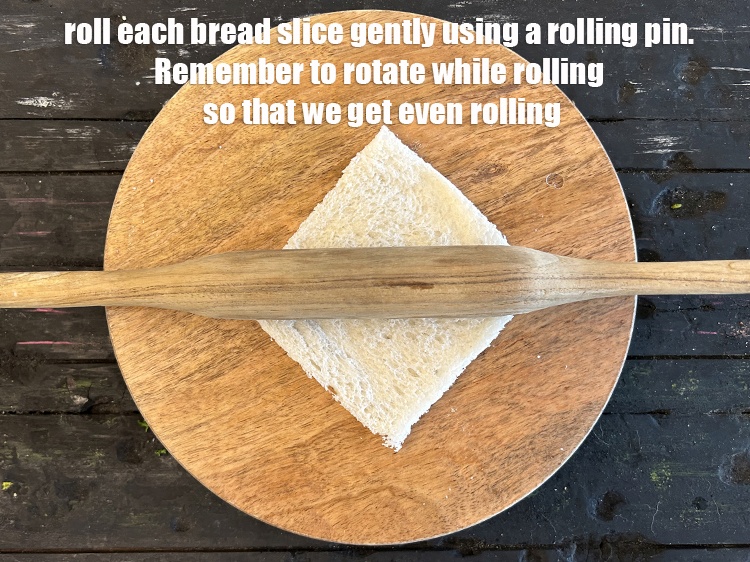 Step 14 – Roll each bread slice gently using a rolling pin. Remember to rotate while rolling so …