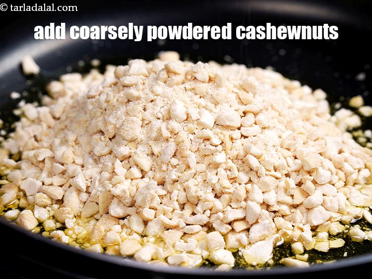 Step 5 – Add 1 cup&nbsp;coarsely powdered&nbsp;<a href="https://www.tarladalal.com/glossary-cashew-nuts-kaju-840i">cashewnuts (kaju)</a>&nbsp;Make sure it is coarsely crushed and done in a …