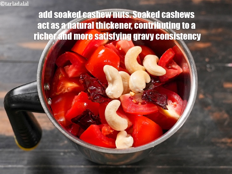 Step 6 – Add 1 tbsp soaked <a href="https://www.tarladalal.com/glossary-cashew-nuts-kaju-840i">cashew nuts (kaju)</a>. Soaked cashews act as a natural thickener, …