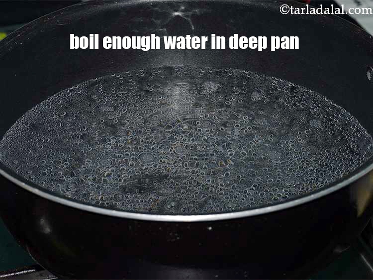 Step 6 – Boil enough water in a deep non-stick pan.