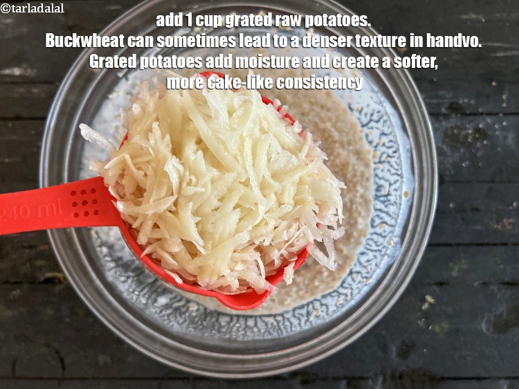 Step 24 – Add 1 cup&nbsp;<a href="https://www.tarladalal.com/glossary-grated-potatoes-867i">grated raw potatoes</a>.&nbsp;Buckwheat can sometimes lead to a denser texture in handvo. …