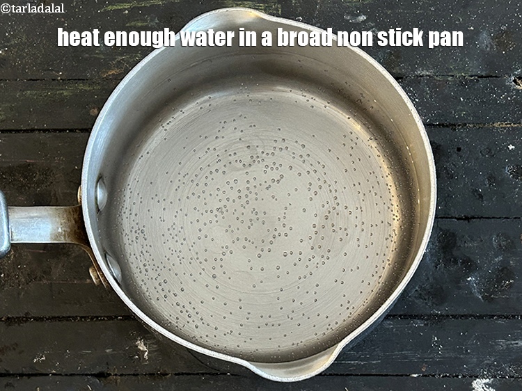Step 7 – Heat enough water in a broad non stick pan.