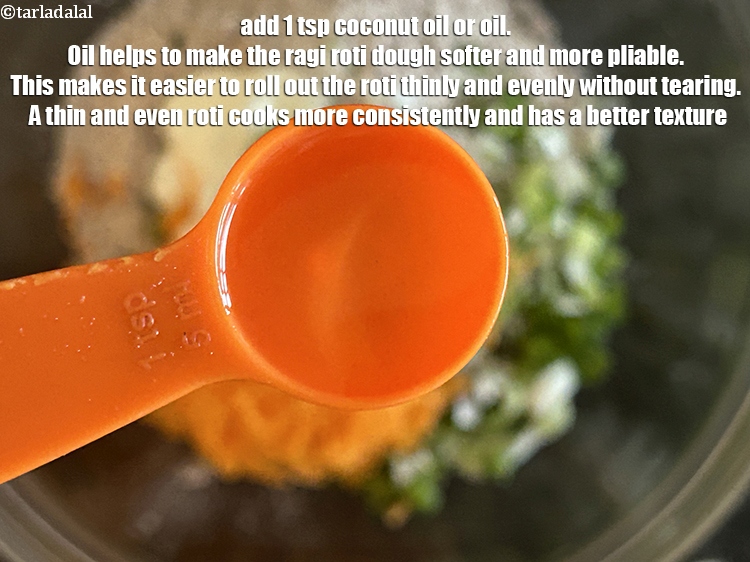 Step 22 – Add 1&nbsp;tsp&nbsp;<a href="https://www.tarladalal.com/glossary-coconut-oil-nariyal-ka-tel-1186i">coconut oil</a>&nbsp;or&nbsp;<a href="https://www.tarladalal.com/glossary-oil-671i">oil</a>.&nbsp;Oil helps to make the ragi roti dough softer and more …