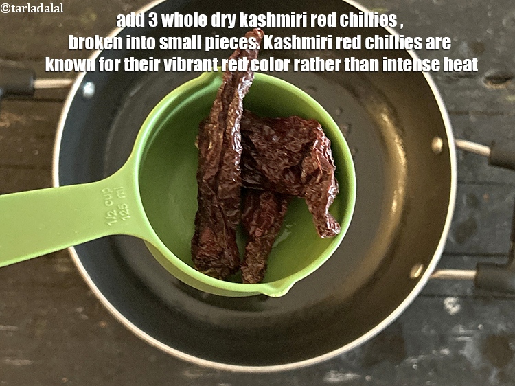 स्टेप 8 – ३&nbsp;<a href=""https://www.tarladalal.com/glossary-whole-dry-kashmiri-red-chillies-kashmiri-mirch-kashmiri-lal-mirch-hindi-332i"">सूखी कश्मीरी लाल मिर्च</a>&nbsp; डालें, जिन्हें छोटे टुकड़ों में …