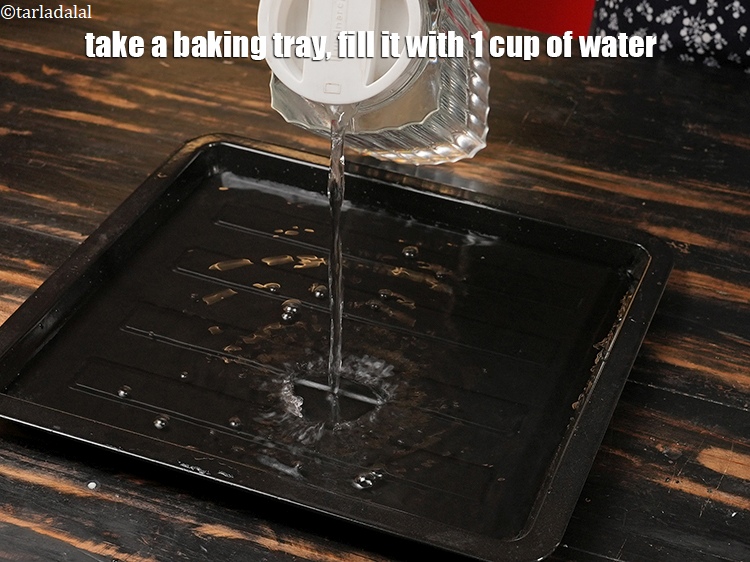 Step 8 – Take a baking tray, fill it with 1 cup of water.