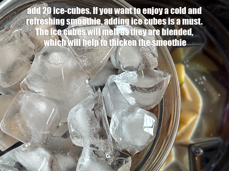 Step 15 – Add 20 ice-cubes.&nbsp;If you want to enjoy a cold and refreshing smoothie, adding ice cubes …